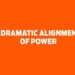 Dramatic alignment of power