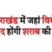 Wherever there is protest in Uttarakhand, liquor shops will be closed