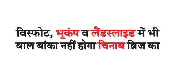विस्फोट, भूकंप व लैंडस्लाइड में भी बाल बांका नहीं होगा चिनाब ब्रिज का