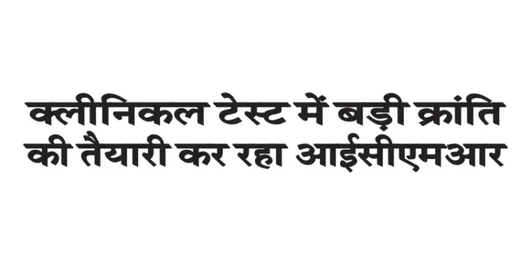 ICMR is preparing for a major revolution in clinical testing.